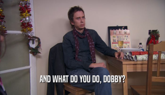 AND WHAT DO YOU DO, DOBBY?  