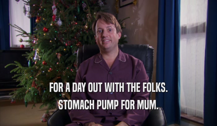 FOR A DAY OUT WITH THE FOLKS. STOMACH PUMP FOR MUM. 