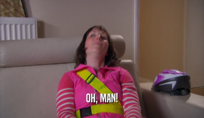 OH, MAN!  