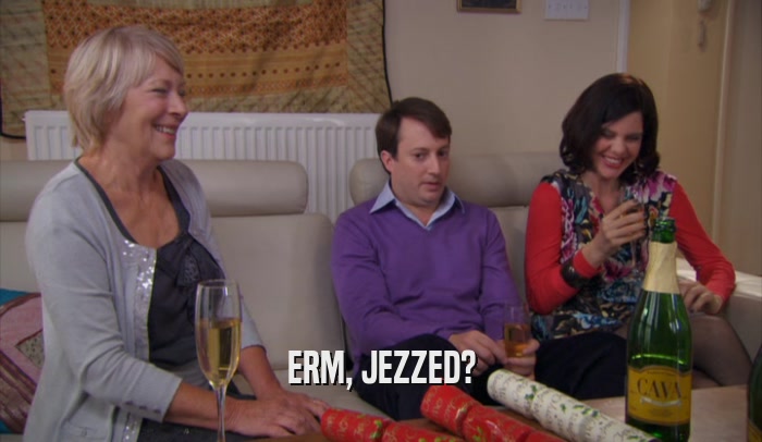 ERM, JEZZED?  