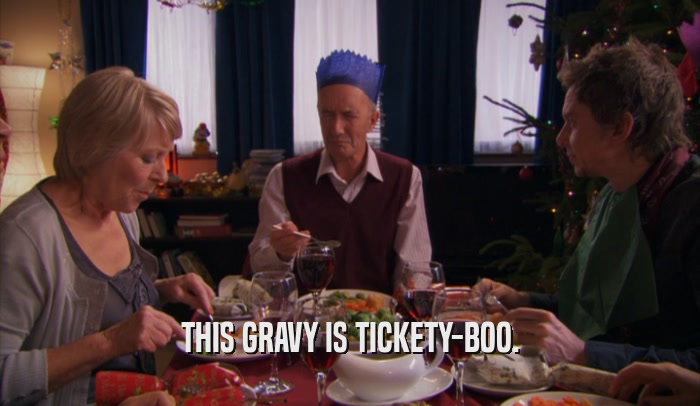 THIS GRAVY IS TICKETY-BOO.
  
