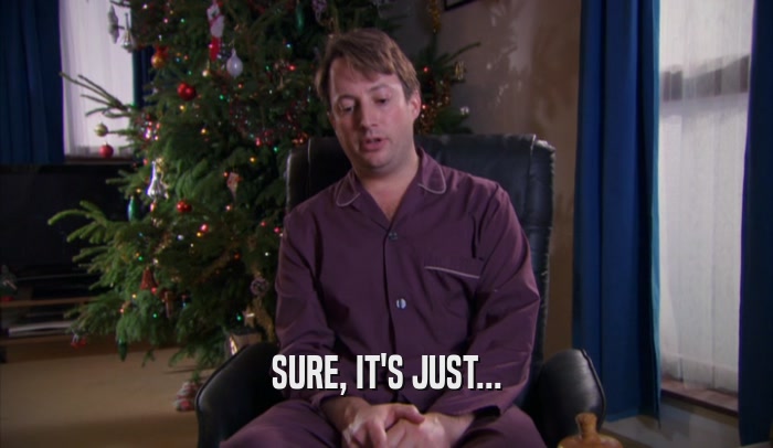 SURE, IT'S JUST...  