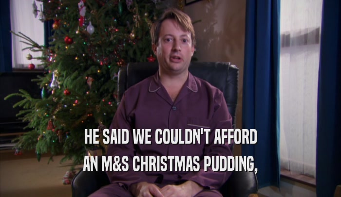 HE SAID WE COULDN'T AFFORD AN M&S CHRISTMAS PUDDING, 