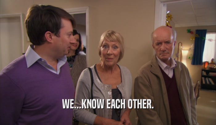 WE...KNOW EACH OTHER.  
