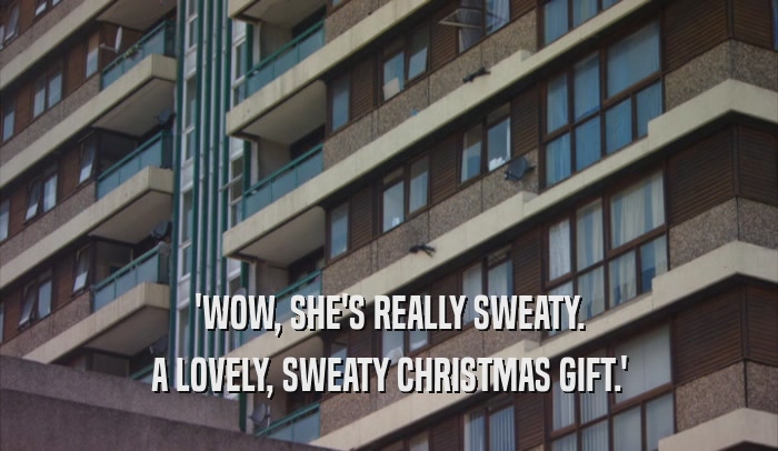 'WOW, SHE'S REALLY SWEATY.
 A LOVELY, SWEATY CHRISTMAS GIFT.'
 