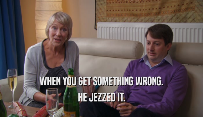 WHEN YOU GET SOMETHING WRONG. HE JEZZED IT. 