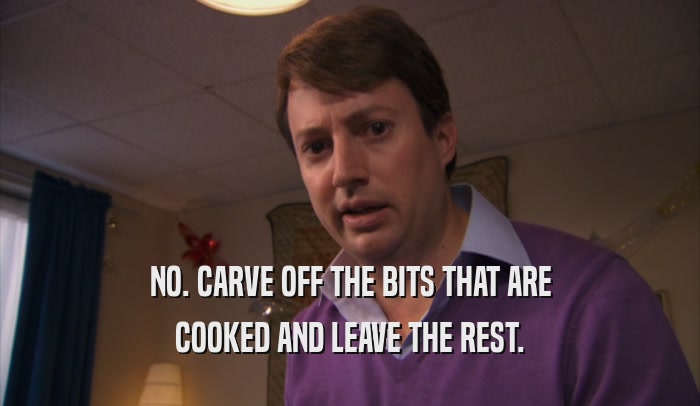 NO. CARVE OFF THE BITS THAT ARE COOKED AND LEAVE THE REST. 