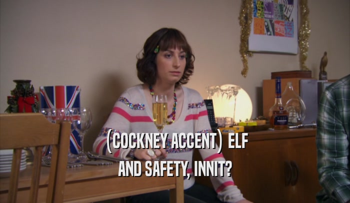 (COCKNEY ACCENT) ELF AND SAFETY, INNIT? 