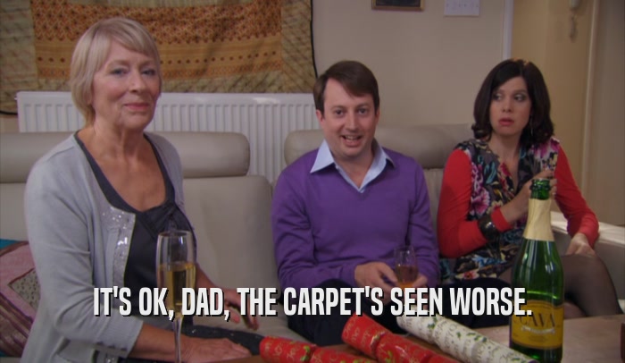 IT'S OK, DAD, THE CARPET'S SEEN WORSE.  