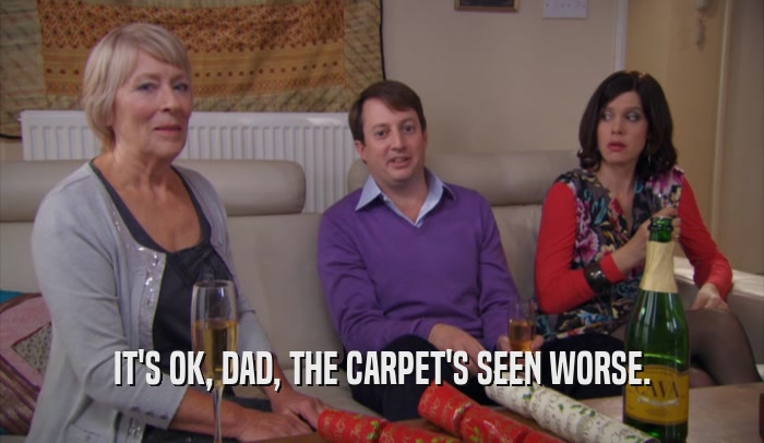 IT'S OK, DAD, THE CARPET'S SEEN WORSE.  