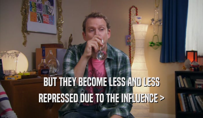 BUT THEY BECOME LESS AND LESS REPRESSED DUE TO THE INFLUENCE > 