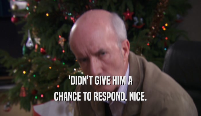 'DIDN'T GIVE HIM A CHANCE TO RESPOND. NICE. 