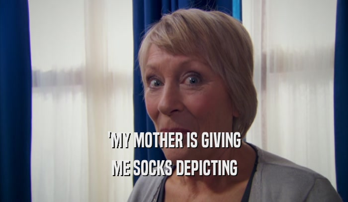 'MY MOTHER IS GIVING ME SOCKS DEPICTING 
