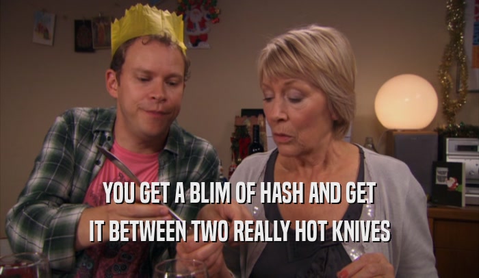 YOU GET A BLIM OF HASH AND GET IT BETWEEN TWO REALLY HOT KNIVES 