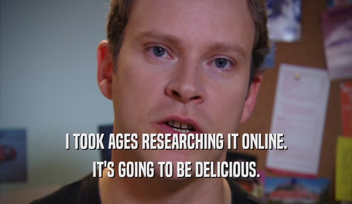 I TOOK AGES RESEARCHING IT ONLINE. IT'S GOING TO BE DELICIOUS. 