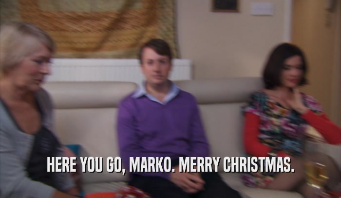 HERE YOU GO, MARKO. MERRY CHRISTMAS.  