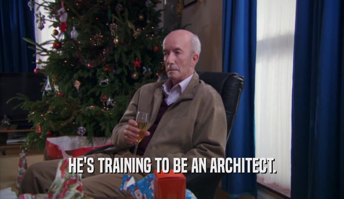 HE'S TRAINING TO BE AN ARCHITECT.  