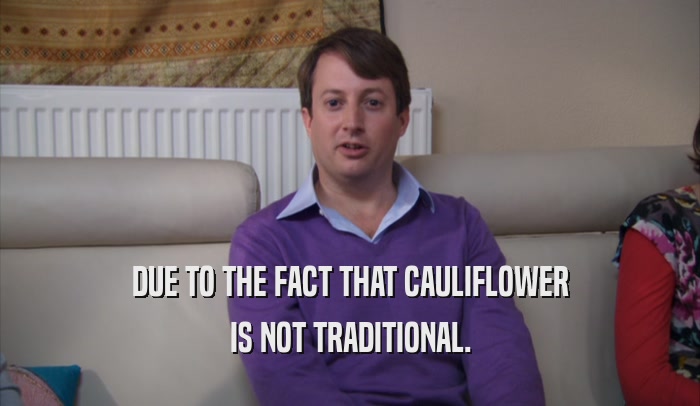 DUE TO THE FACT THAT CAULIFLOWER IS NOT TRADITIONAL. 