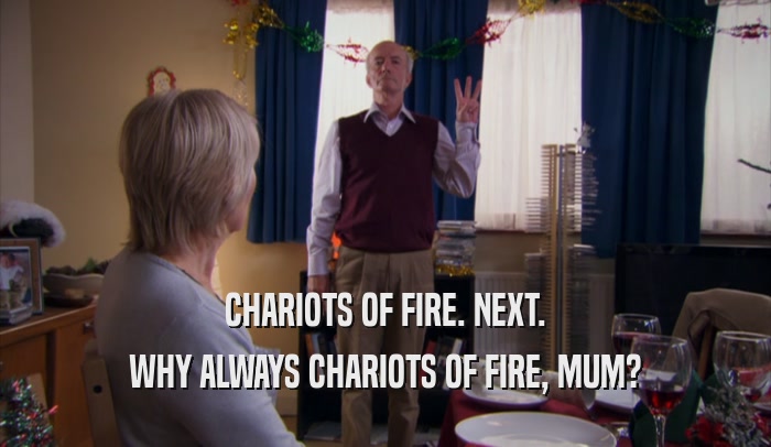 CHARIOTS OF FIRE. NEXT. WHY ALWAYS CHARIOTS OF FIRE, MUM? 