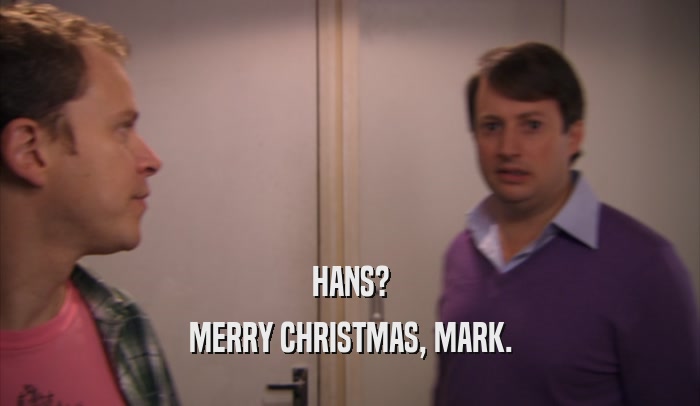HANS? MERRY CHRISTMAS, MARK. 