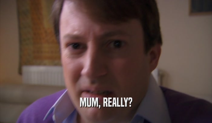 MUM, REALLY?  