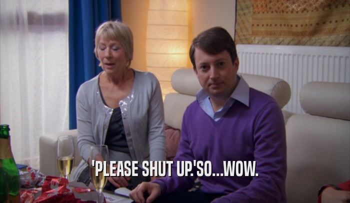 'PLEASE SHUT UP.'SO...WOW.  