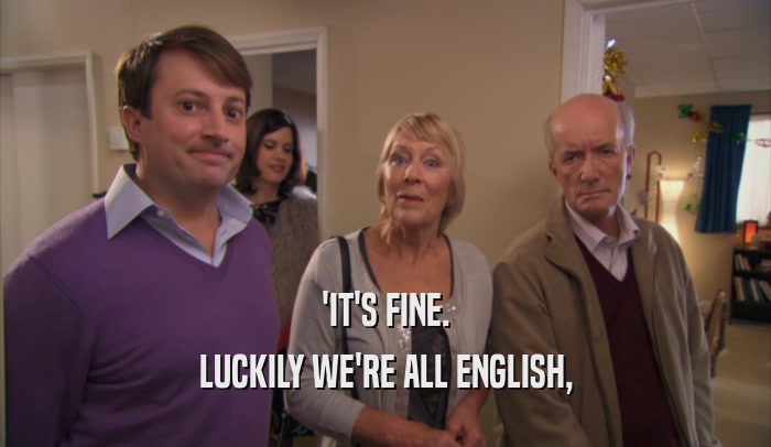 'IT'S FINE. LUCKILY WE'RE ALL ENGLISH, 