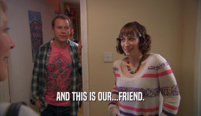 AND THIS IS OUR...FRIEND.  