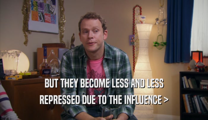 BUT THEY BECOME LESS AND LESS REPRESSED DUE TO THE INFLUENCE > 