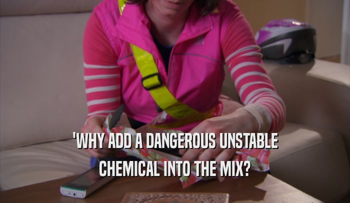 'WHY ADD A DANGEROUS UNSTABLE CHEMICAL INTO THE MIX? 