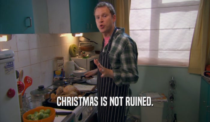CHRISTMAS IS NOT RUINED.  