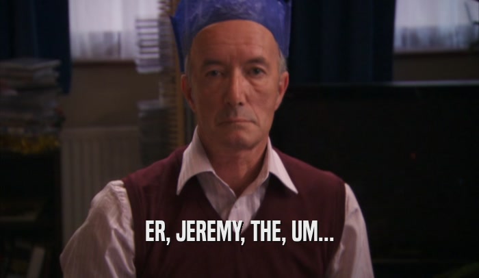 ER, JEREMY, THE, UM...  