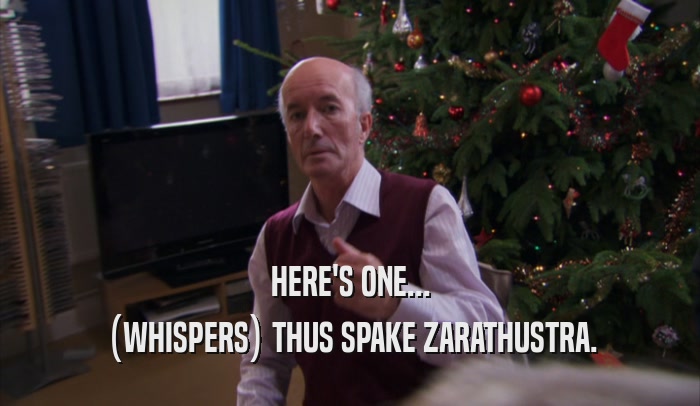 HERE'S ONE... (WHISPERS) THUS SPAKE ZARATHUSTRA. 