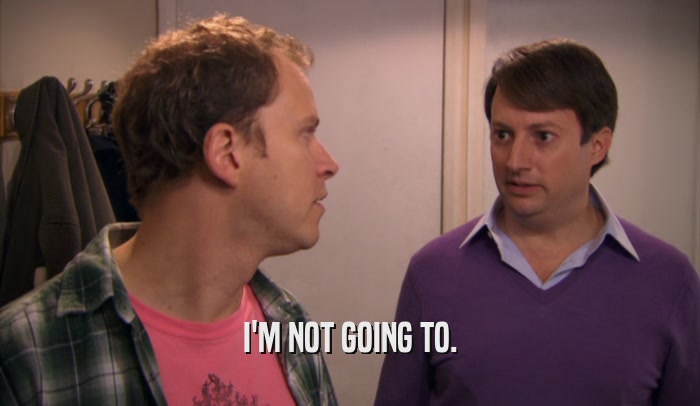 I'M NOT GOING TO.  