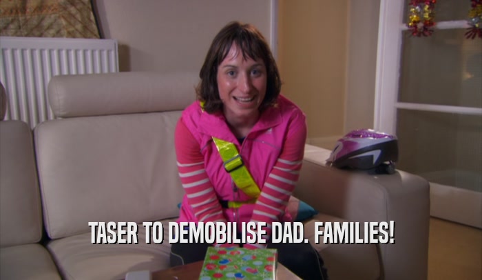 TASER TO DEMOBILISE DAD. FAMILIES!  