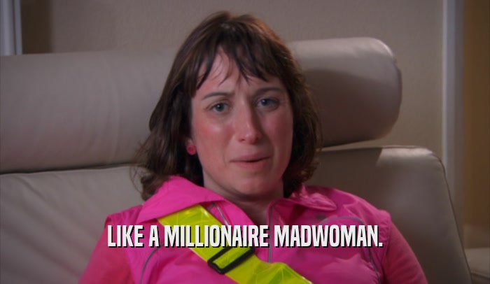 LIKE A MILLIONAIRE MADWOMAN.  