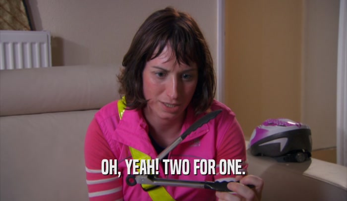 OH, YEAH! TWO FOR ONE.  