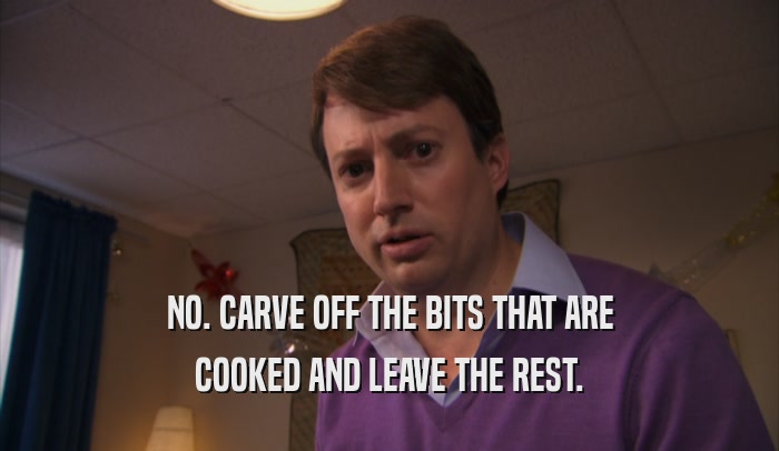 NO. CARVE OFF THE BITS THAT ARE COOKED AND LEAVE THE REST. 