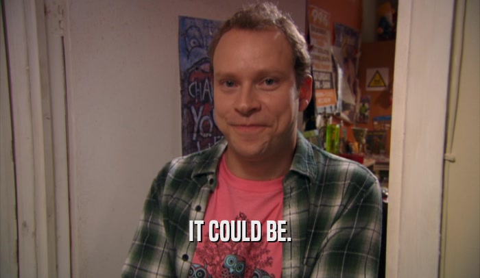 IT COULD BE.  