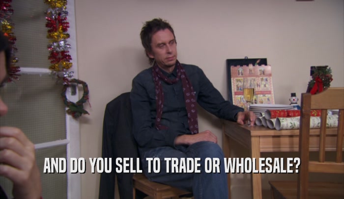 AND DO YOU SELL TO TRADE OR WHOLESALE?  