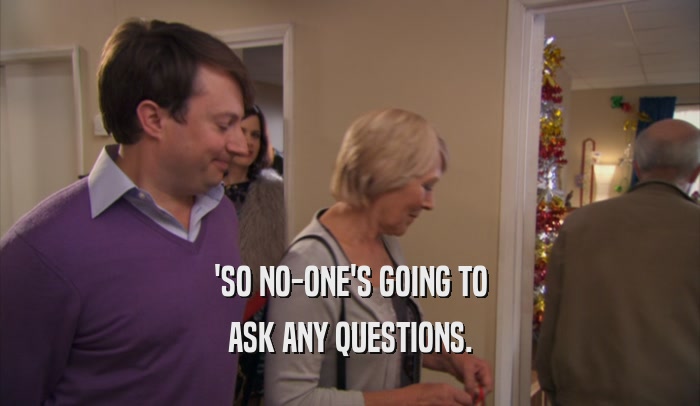 'SO NO-ONE'S GOING TO ASK ANY QUESTIONS. 