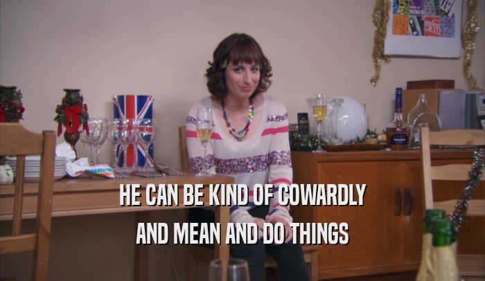 HE CAN BE KIND OF COWARDLY AND MEAN AND DO THINGS 