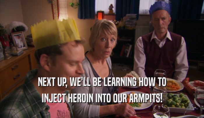 NEXT UP, WE'LL BE LEARNING HOW TO INJECT HEROIN INTO OUR ARMPITS! 