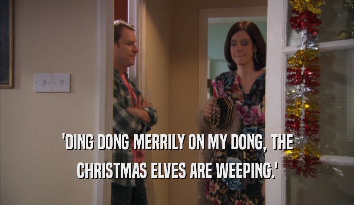 'DING DONG MERRILY ON MY DONG, THE CHRISTMAS ELVES ARE WEEPING.' 