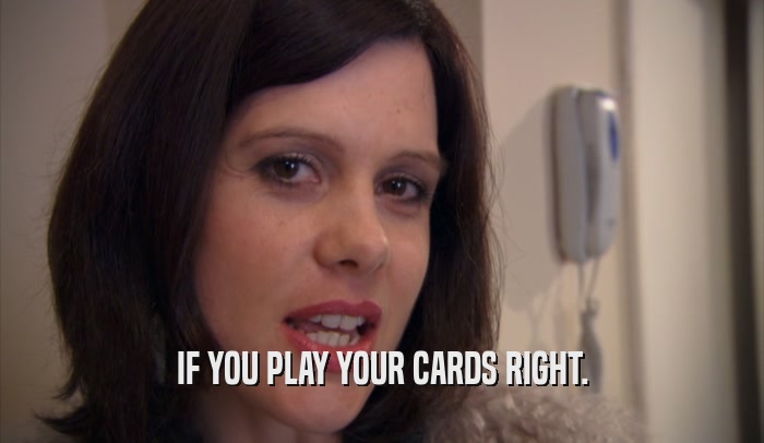 IF YOU PLAY YOUR CARDS RIGHT.  