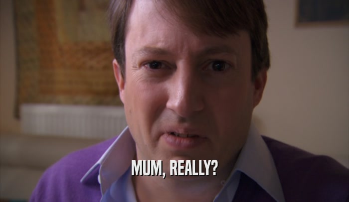 MUM, REALLY?  