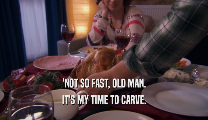 'NOT SO FAST, OLD MAN. IT'S MY TIME TO CARVE. 
