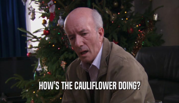 HOW'S THE CAULIFLOWER DOING?  
