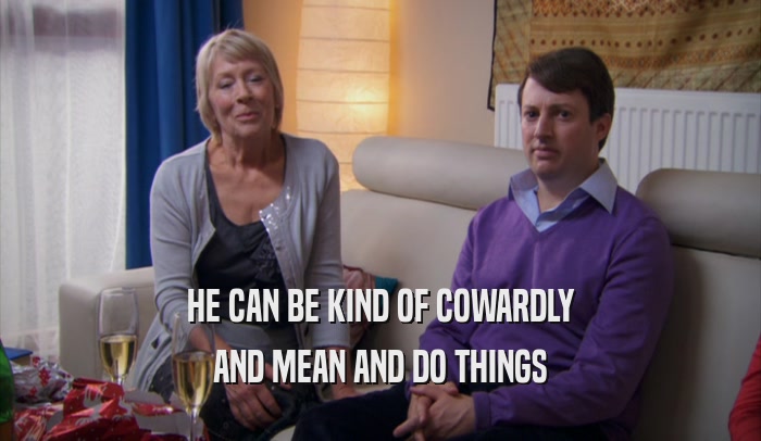 HE CAN BE KIND OF COWARDLY AND MEAN AND DO THINGS 