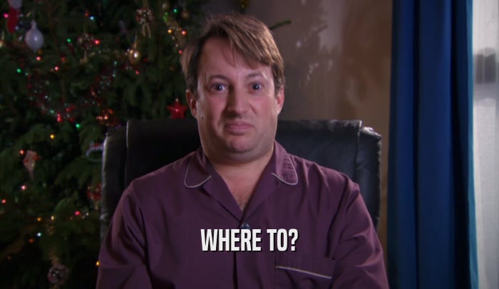 WHERE TO?  